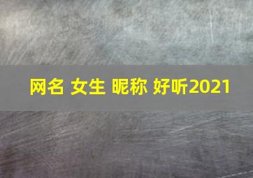 网名 女生 昵称 好听2021